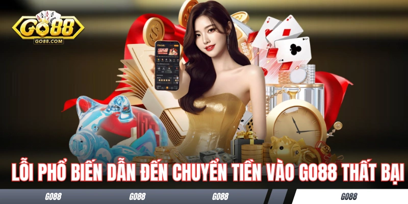 Những lỗi phổ biến dẫn đến chuyển tiền vào GO88 thất bại